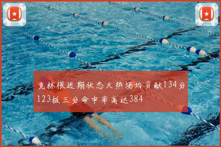 克林根近期状态火热场均贡献134分123板三分命中率高达384