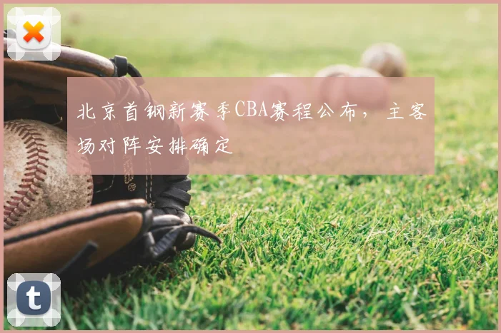 北京首钢新赛季CBA赛程公布，主客场对阵安排确定