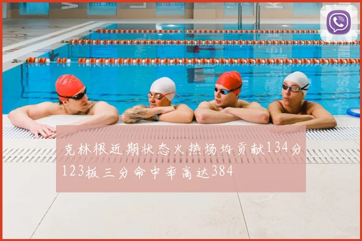 克林根近期状态火热场均贡献134分123板三分命中率高达384