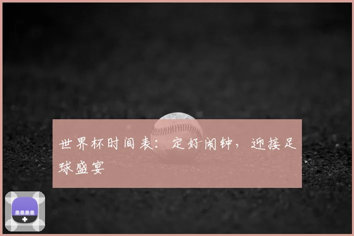 世界杯时间表：定好闹钟，迎接足球盛宴