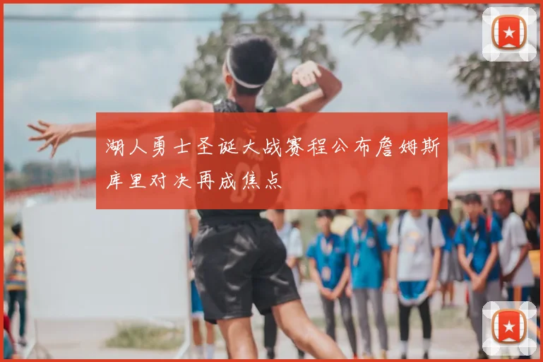 湖人勇士圣诞大战赛程公布詹姆斯库里对决再成焦点