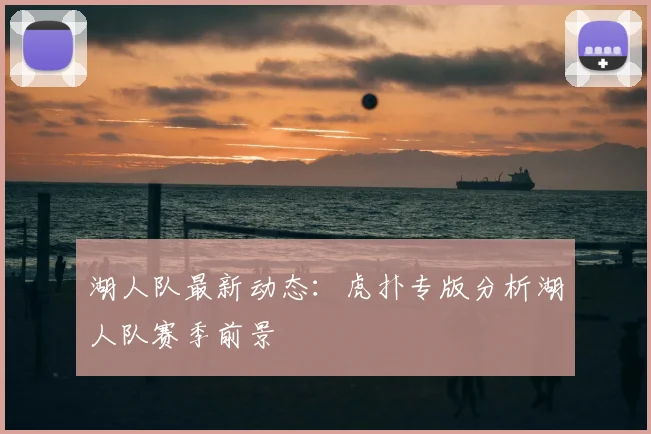 湖人队最新动态：虎扑专版分析湖人队赛季前景