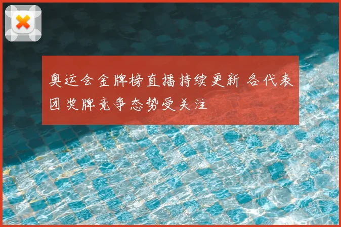 奥运会金牌榜直播持续更新 各代表团奖牌竞争态势受关注