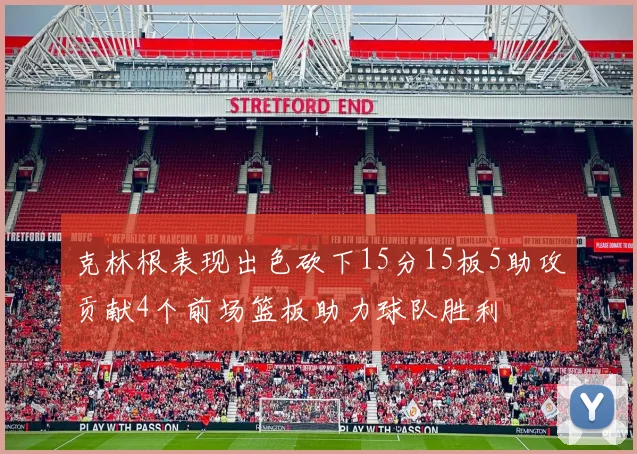 克林根表现出色砍下15分15板5助攻贡献4个前场篮板助力球队胜利