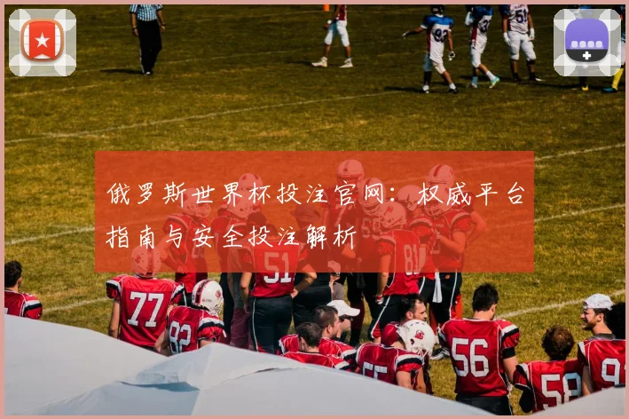 俄罗斯世界杯投注官网：权威平台指南与安全投注解析