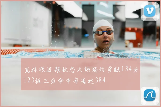 克林根近期状态火热场均贡献134分123板三分命中率高达384