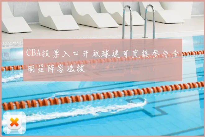 CBA投票入口开放球迷可直接参与全明星阵容选拔