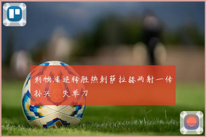 利物浦逆转胜热刺萨拉赫两射一传孙兴慜失单刀