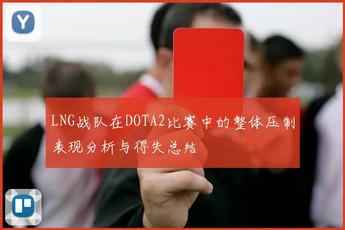LNG战队在DOTA2比赛中的整体压制表现分析与得失总结