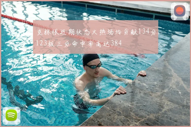 克林根近期状态火热场均贡献134分123板三分命中率高达384