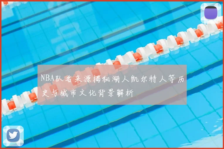NBA队名来源揭秘湖人凯尔特人等历史与城市文化背景解析