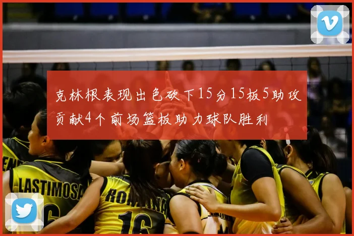 克林根表现出色砍下15分15板5助攻贡献4个前场篮板助力球队胜利