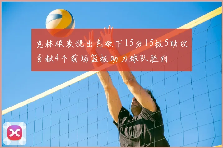克林根表现出色砍下15分15板5助攻贡献4个前场篮板助力球队胜利