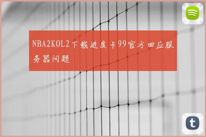 NBA2KOL2下载进度卡99官方回应服务器问题