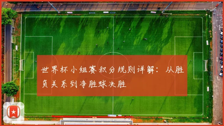 世界杯小组赛积分规则详解：从胜负关系到净胜球决胜