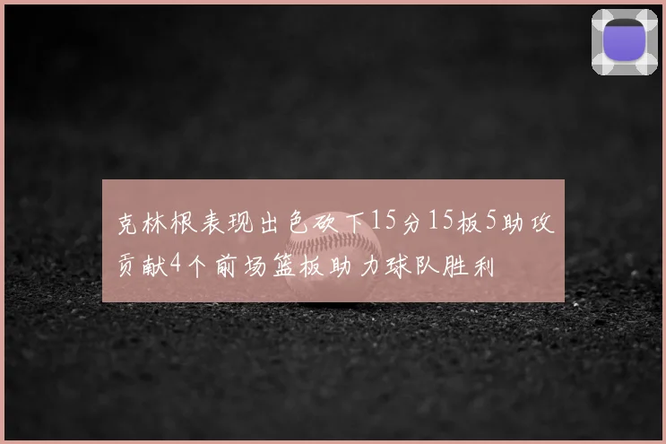 克林根表现出色砍下15分15板5助攻贡献4个前场篮板助力球队胜利